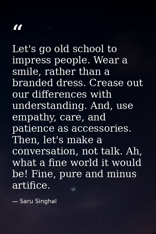 Let's go old school to impress people. Wear a smile, rather than a branded dress. Crease out our differences with unders — Saru Singhal