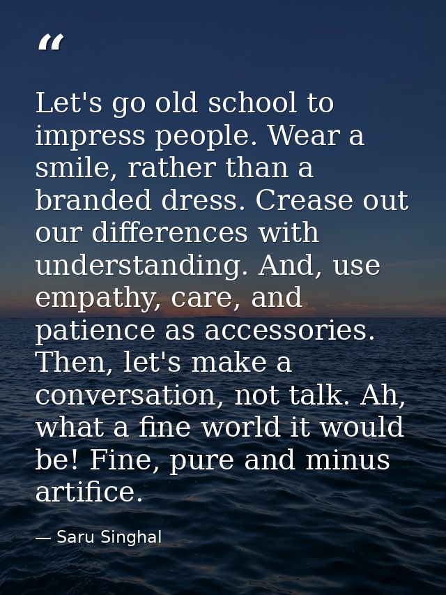 Let's go old school to impress people. Wear a smile, rather than a branded dress. Crease out our differences with unders — Saru Singhal