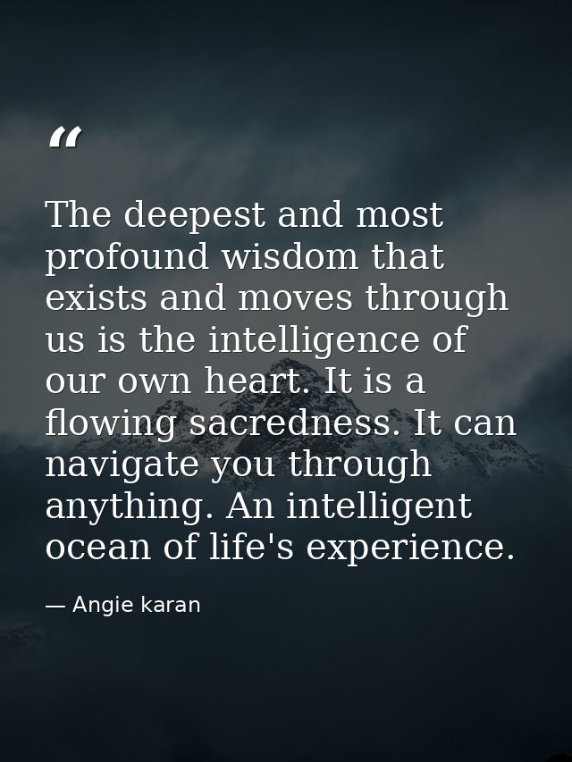 The deepest and most profound wisdom that exists and moves through us is the intelligence of our own heart. It is a flow — Angie karan