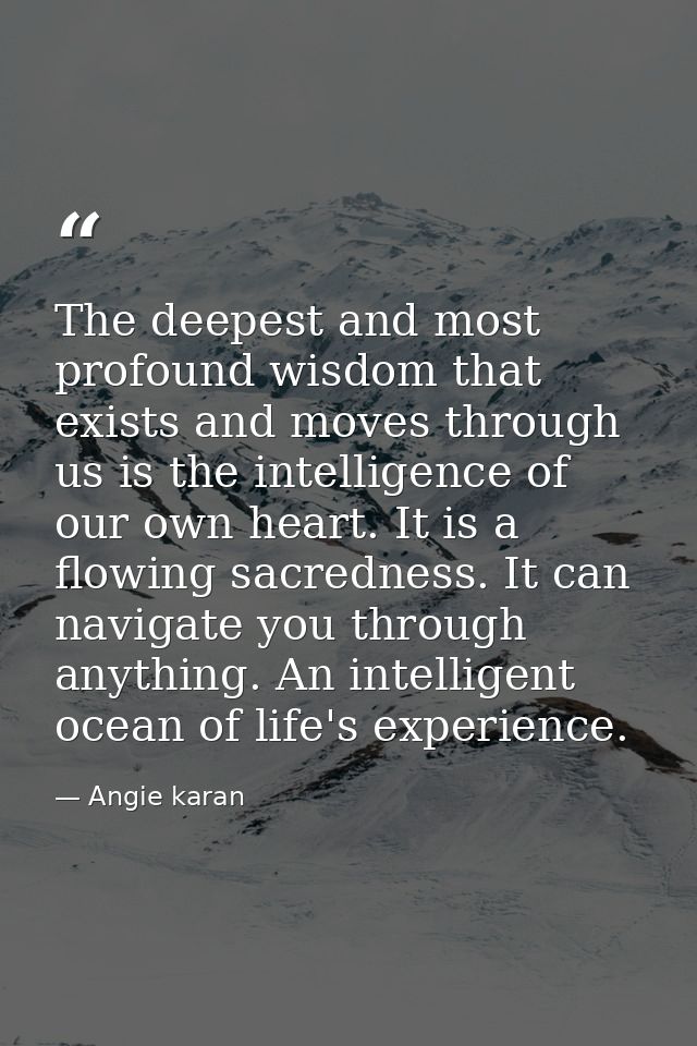 The deepest and most profound wisdom that exists and moves through us is the intelligence of our own heart. It is a flow — Angie karan