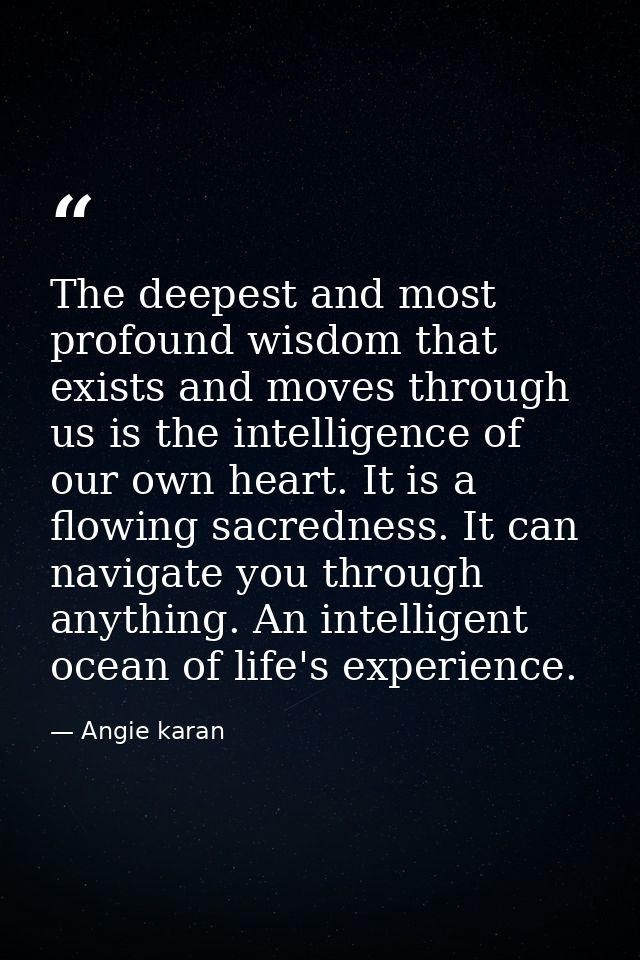 The deepest and most profound wisdom that exists and moves through us is the intelligence of our own heart. It is a flow — Angie karan