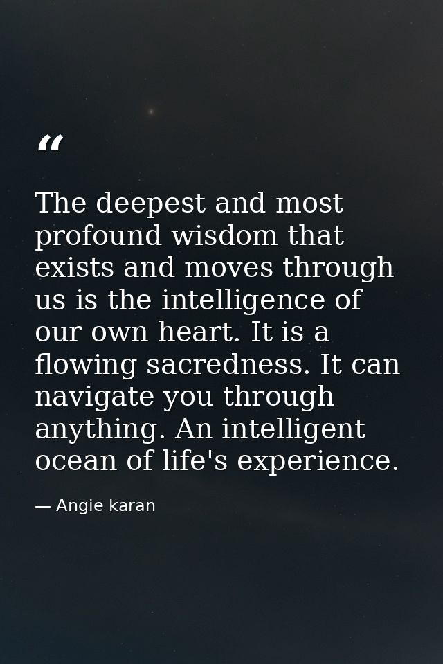 The deepest and most profound wisdom that exists and moves through us is the intelligence of our own heart. It is a flow — Angie karan