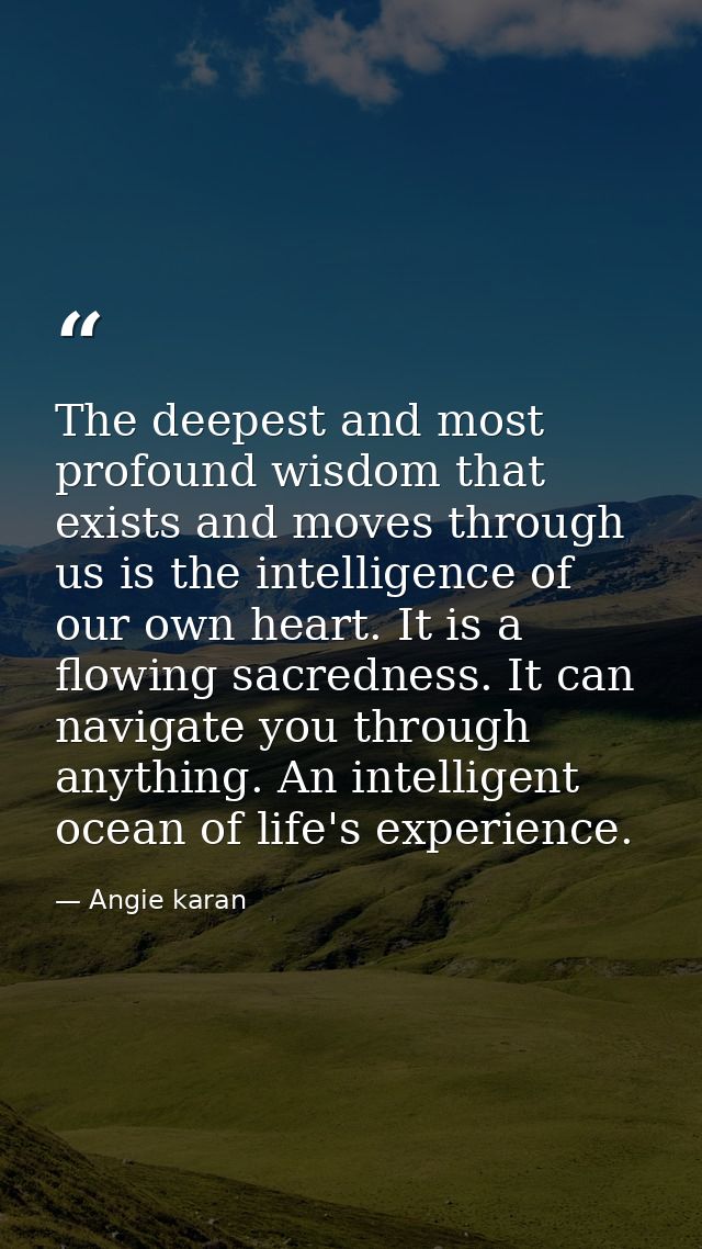 The deepest and most profound wisdom that exists and moves through us is the intelligence of our own heart. It is a flow — Angie karan