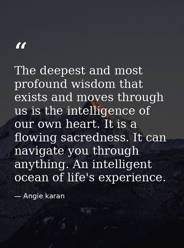 The deepest and most profound wisdom that exists and moves through us is the intelligence of our own heart. It is a flow — Angie karan