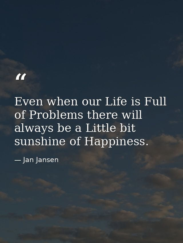 Even when our Life is Full of Problems there will always be a Little bit sunshine of Happiness. — Jan Jansen