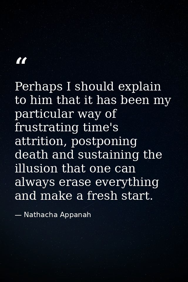 Perhaps I should explain to him that it has been my particular way of frustrating time's attrition, postponing death and — Nathacha Appanah