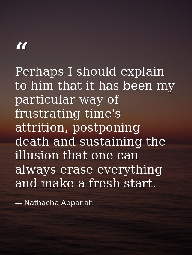 Perhaps I should explain to him that it has been my particular way of frustrating time's attrition, postponing death and — Nathacha Appanah