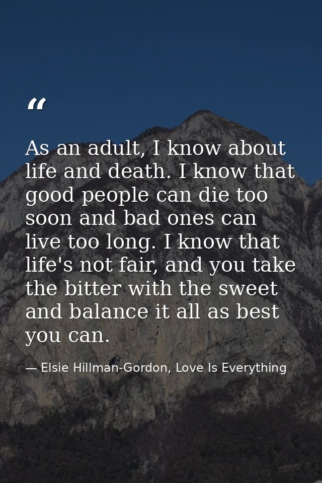 As an adult, I know about life and death. I know that good people can die too soon and bad ones can live too long. I kno — Elsie Hillman-Gordon, Love Is Everything
