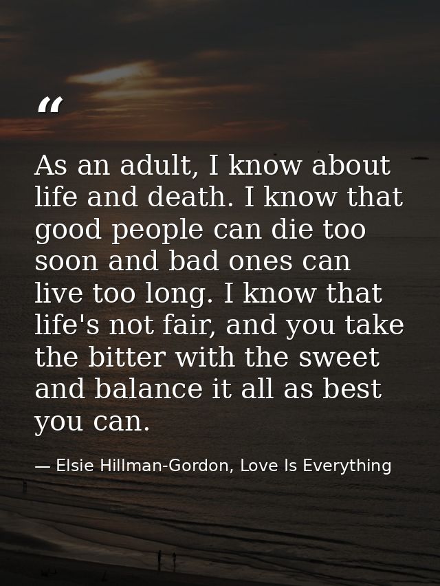 As an adult, I know about life and death. I know that good people can die too soon and bad ones can live too long. I kno — Elsie Hillman-Gordon, Love Is Everything