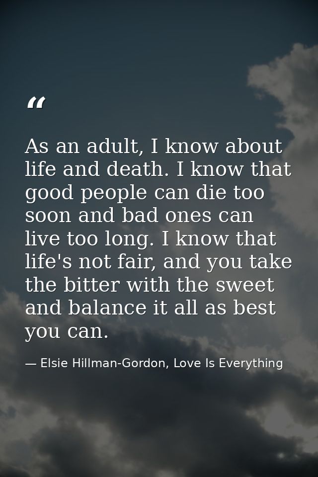 As an adult, I know about life and death. I know that good people can die too soon and bad ones can live too long. I kno — Elsie Hillman-Gordon, Love Is Everything