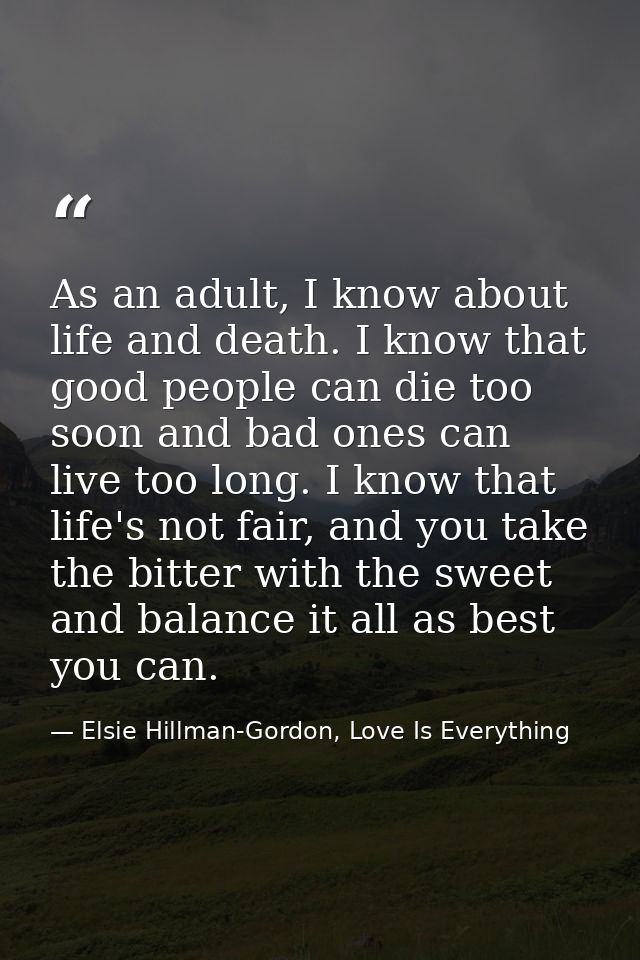 As an adult, I know about life and death. I know that good people can die too soon and bad ones can live too long. I kno — Elsie Hillman-Gordon, Love Is Everything