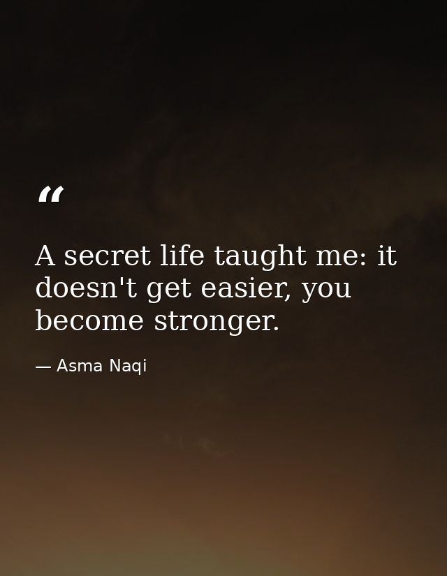 A secret life taught me: it doesn't get easier, you become stronger. — Asma Naqi