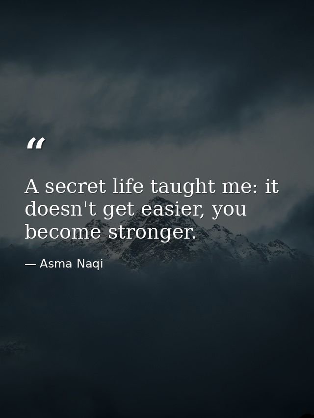 A secret life taught me: it doesn't get easier, you become stronger. — Asma Naqi