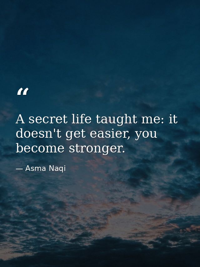A secret life taught me: it doesn't get easier, you become stronger. — Asma Naqi