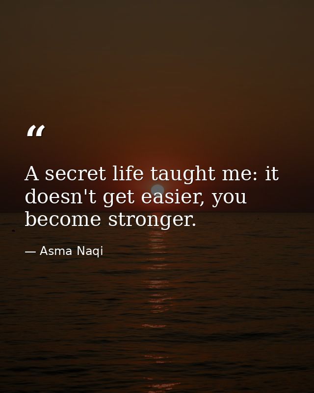 A secret life taught me: it doesn't get easier, you become stronger. — Asma Naqi