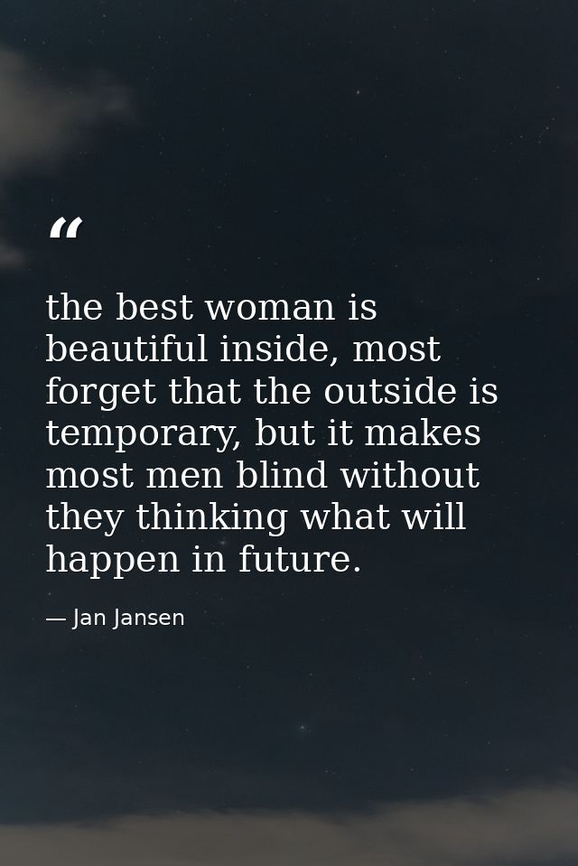 the best woman is beautiful inside, most forget that the outside is temporary, but it makes most men blind without they  — Jan Jansen