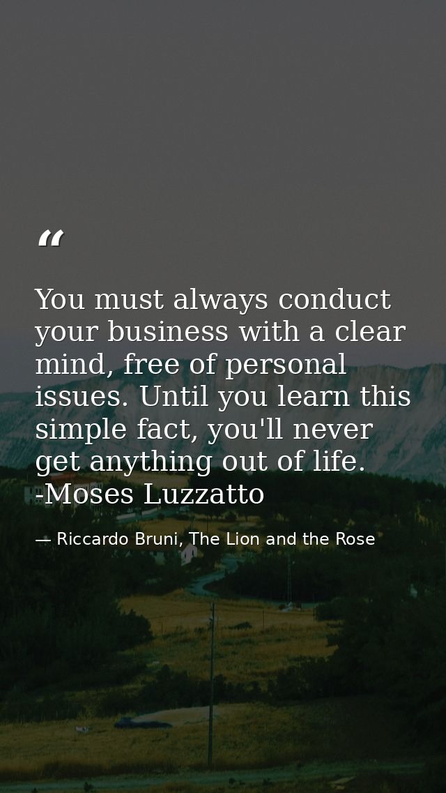 You must always conduct your business with a clear mind, free of personal issues. Until you learn this simple fact, you' — Riccardo Bruni, The Lion and the Rose
