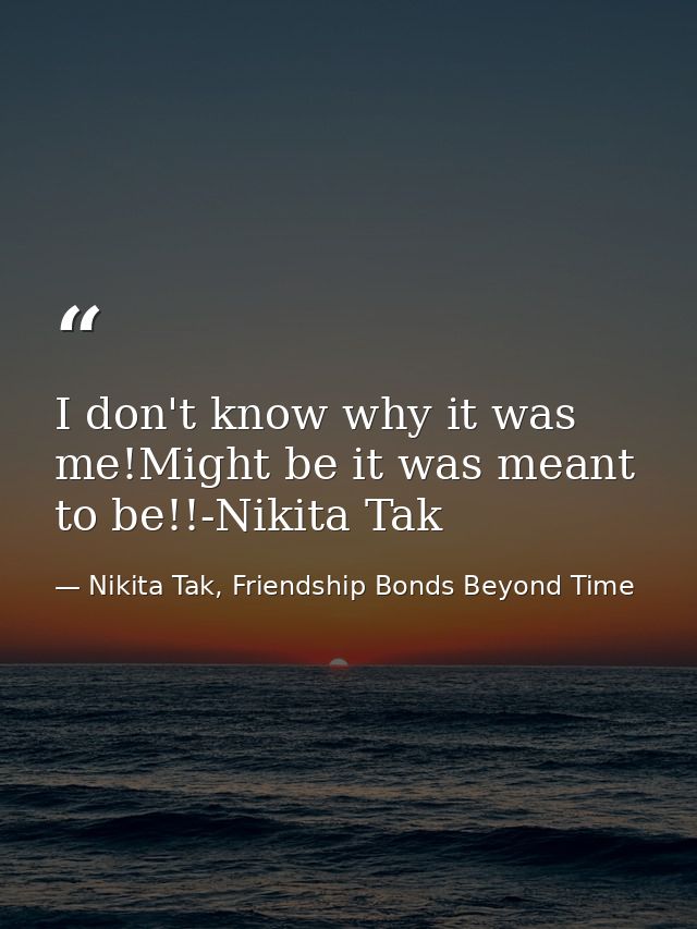 I don't know why it was me!Might be it was meant to be!!-Nikita Tak — Nikita Tak, Friendship Bonds Beyond Time