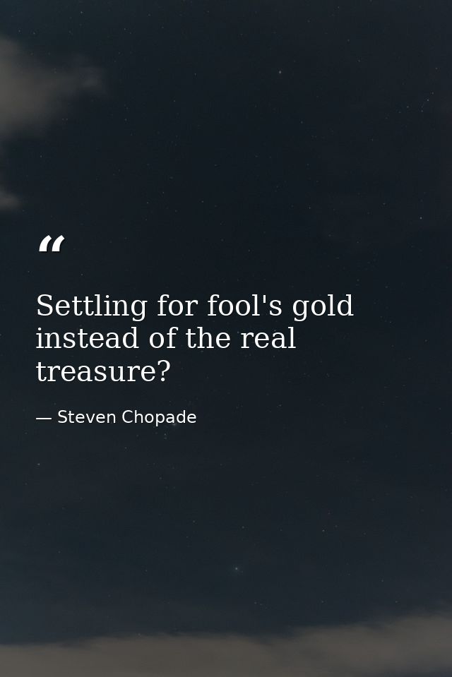 Settling for fool's gold instead of the real treasure? — Steven Chopade