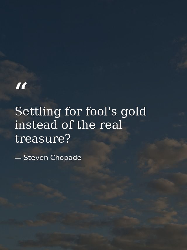 Settling for fool's gold instead of the real treasure? — Steven Chopade