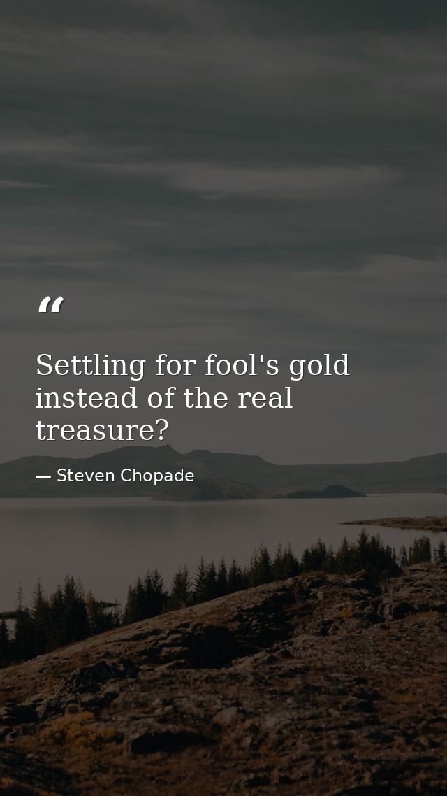 Settling for fool's gold instead of the real treasure? — Steven Chopade