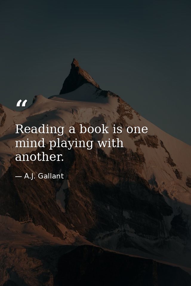 Reading a book is one mind playing with another. — A.J. Gallant