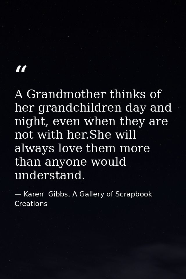 A Grandmother thinks of her grandchildren day and night, even when they are not with her.She will always love them more  — Karen  Gibbs, A Gallery of Scrapbook Creations