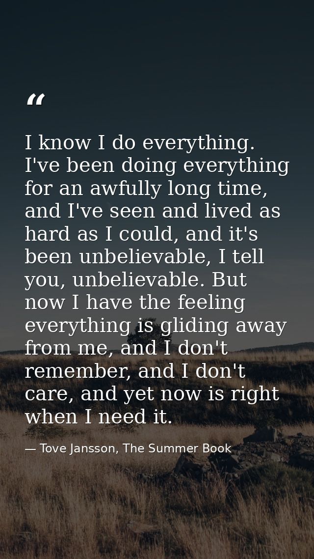I know I do everything. I've been doing everything for an awfully long time, and I've seen and lived as hard as I could, — Tove Jansson, The Summer Book