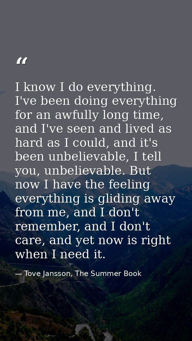 I know I do everything. I've been doing everything for an awfully long time, and I've seen and lived as hard as I could, — Tove Jansson, The Summer Book