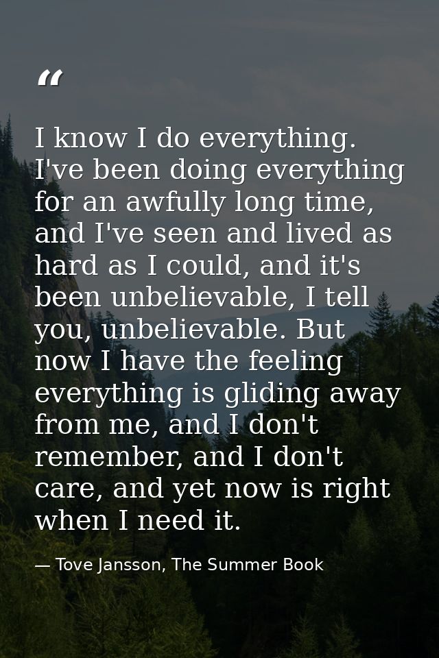 I know I do everything. I've been doing everything for an awfully long time, and I've seen and lived as hard as I could, — Tove Jansson, The Summer Book