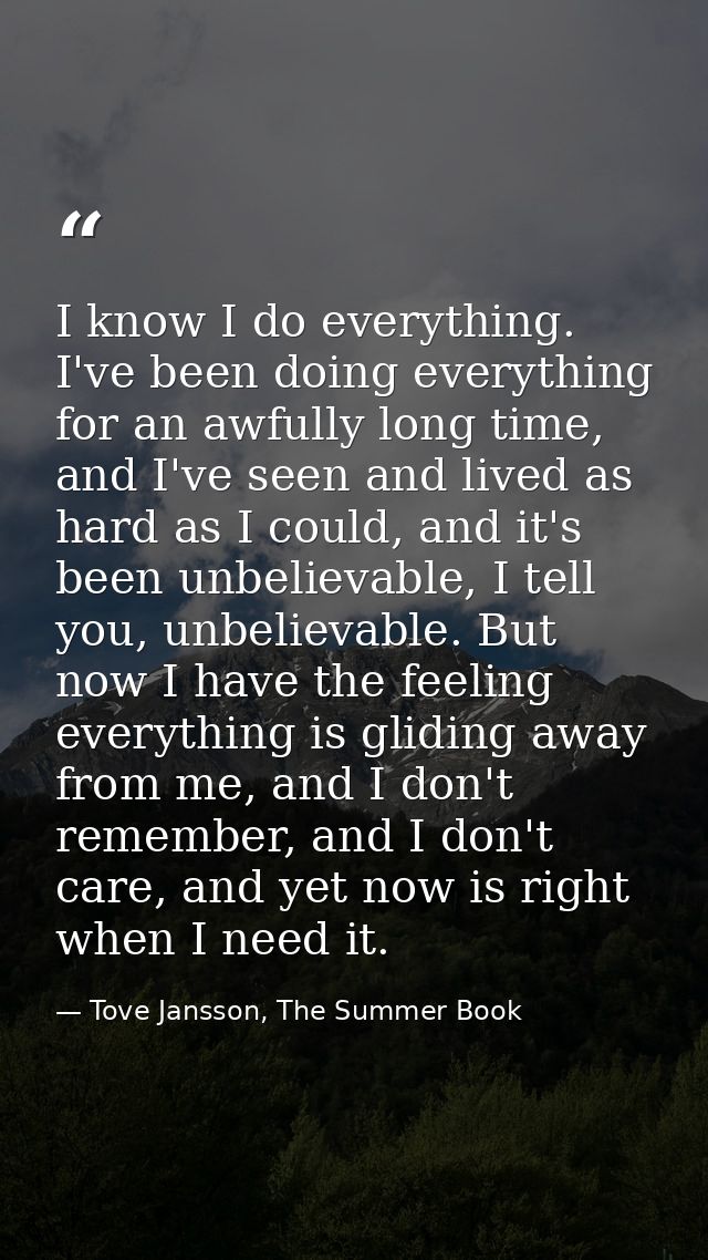 I know I do everything. I've been doing everything for an awfully long time, and I've seen and lived as hard as I could, — Tove Jansson, The Summer Book