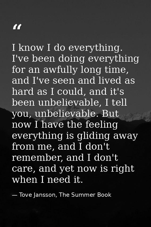 I know I do everything. I've been doing everything for an awfully long time, and I've seen and lived as hard as I could, — Tove Jansson, The Summer Book