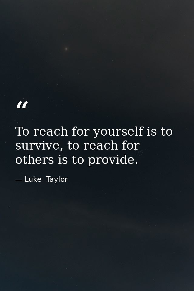 To reach for yourself is to survive, to reach for others is to provide. — Luke  Taylor