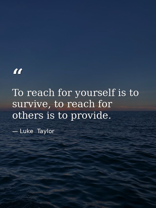 To reach for yourself is to survive, to reach for others is to provide. — Luke  Taylor