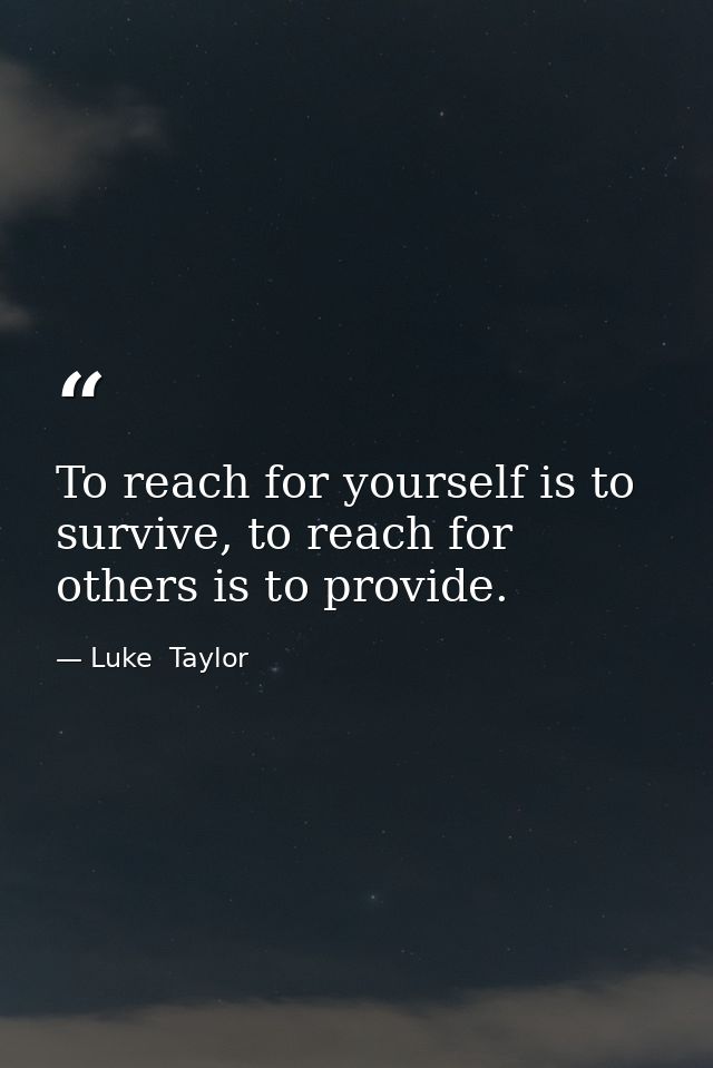 To reach for yourself is to survive, to reach for others is to provide. — Luke  Taylor
