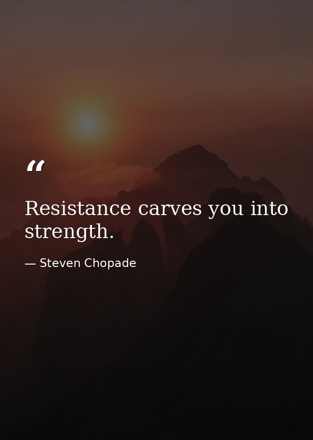 Resistance carves you into strength. — Steven Chopade