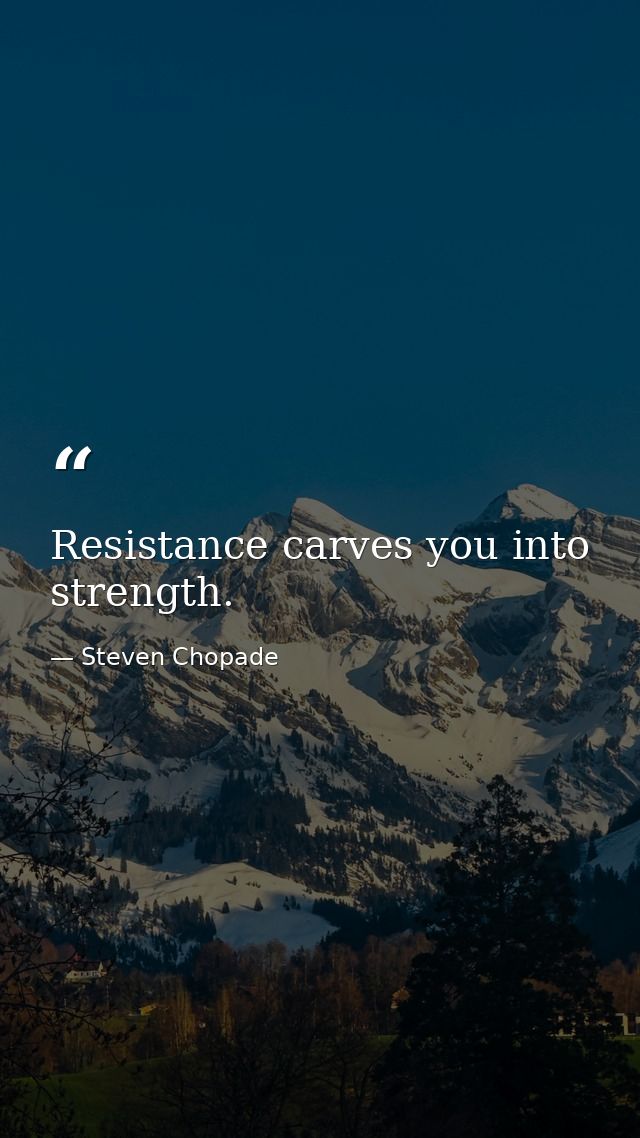 Resistance carves you into strength. — Steven Chopade