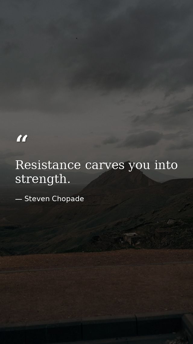 Resistance carves you into strength. — Steven Chopade