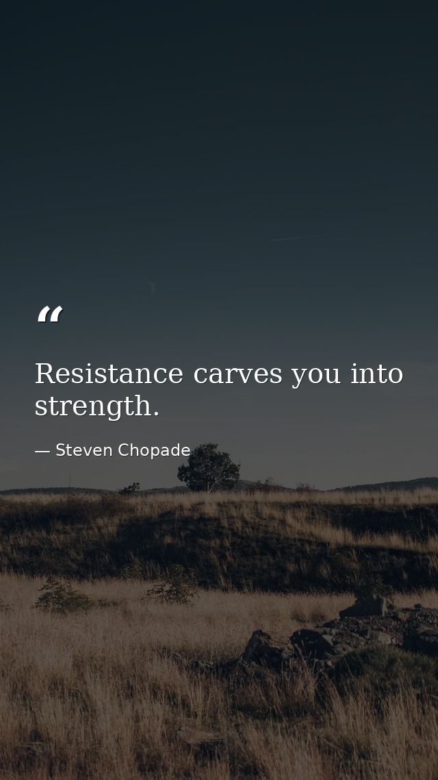 Resistance carves you into strength. — Steven Chopade