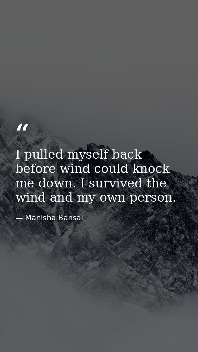 I pulled myself back before wind could knock me down. I survived the wind and my own person. — Manisha Bansal