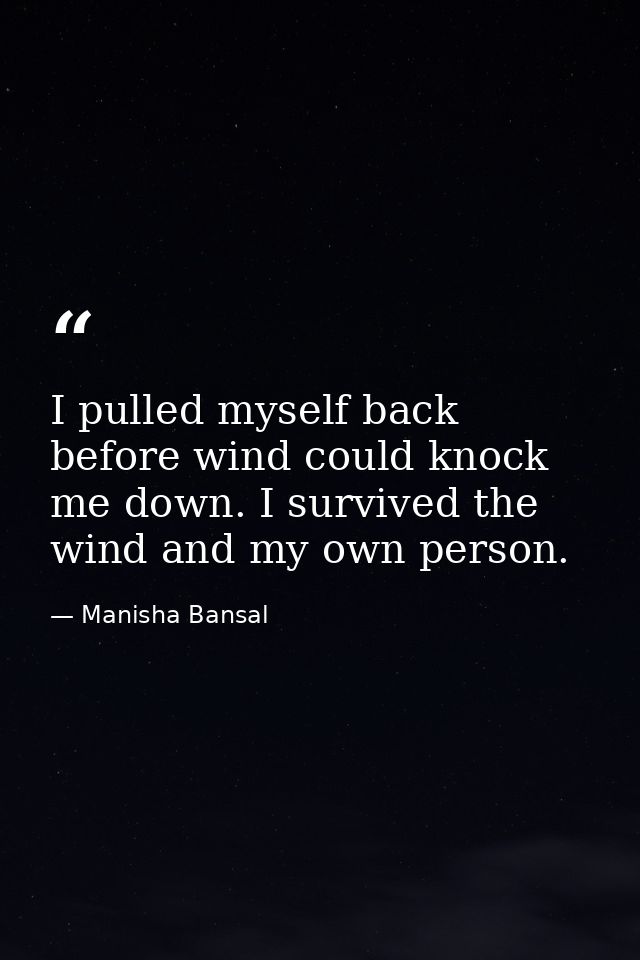 I pulled myself back before wind could knock me down. I survived the wind and my own person. — Manisha Bansal