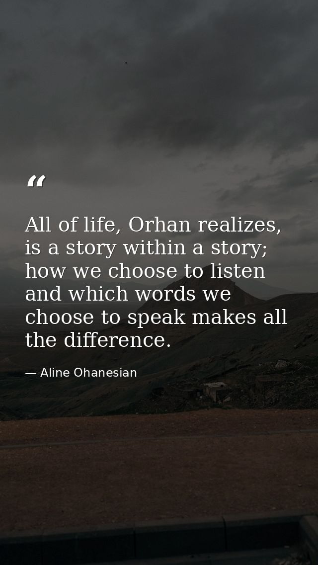 All of life, Orhan realizes, is a story within a story; how we choose to listen and which words we choose to speak makes — Aline Ohanesian