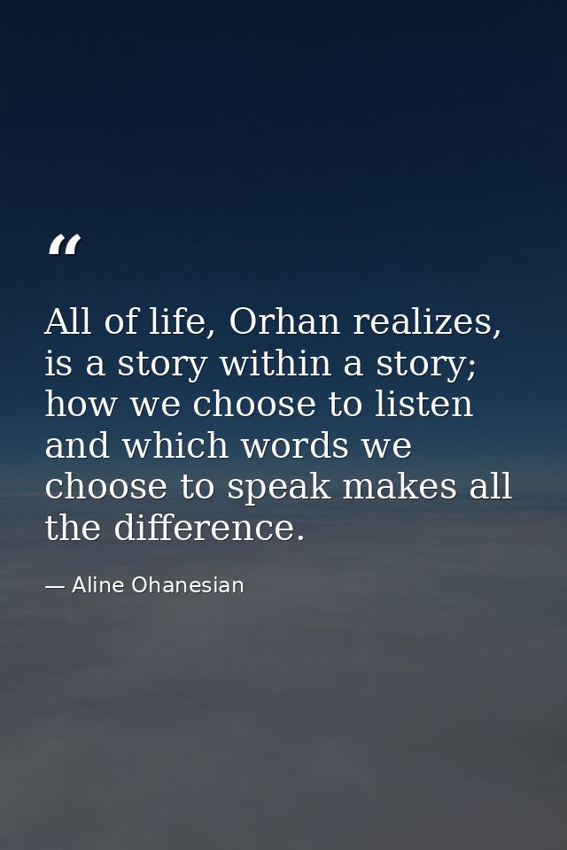 All of life, Orhan realizes, is a story within a story; how we choose to listen and which words we choose to speak makes — Aline Ohanesian