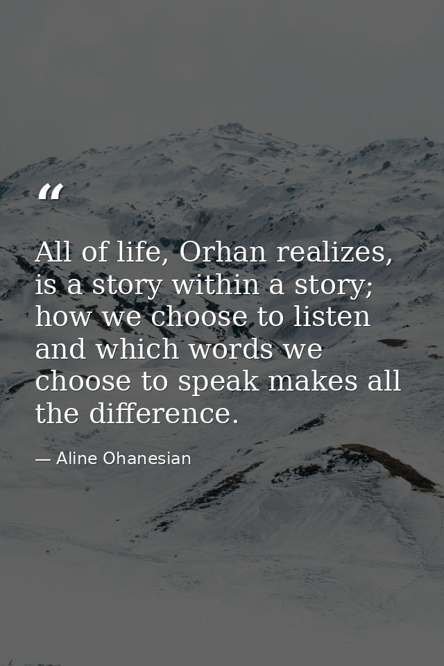 All of life, Orhan realizes, is a story within a story; how we choose to listen and which words we choose to speak makes — Aline Ohanesian