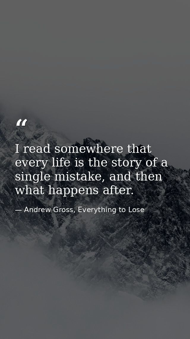 I read somewhere that every life is the story of a single mistake, and then what happens after. — Andrew Gross, Everything to Lose