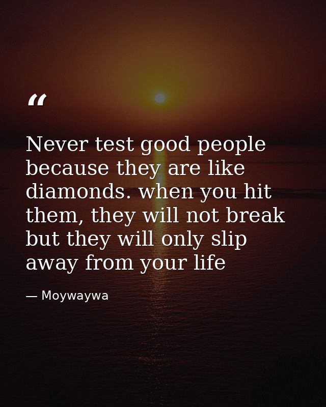 Never test good people because they are like diamonds. when you hit them, they will not break but they will only slip aw — Moywaywa