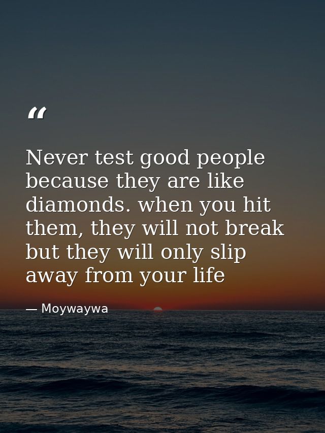 Never test good people because they are like diamonds. when you hit them, they will not break but they will only slip aw — Moywaywa