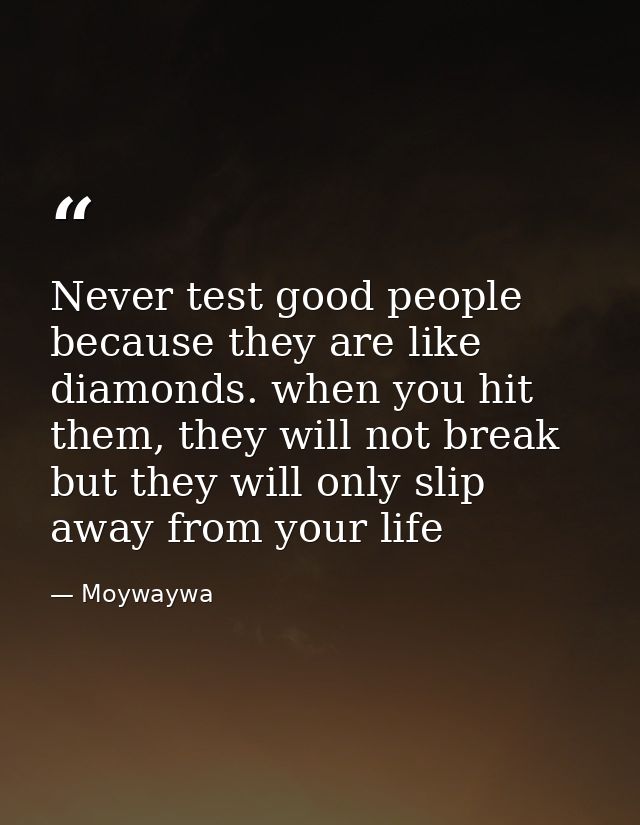 Never test good people because they are like diamonds. when you hit them, they will not break but they will only slip aw — Moywaywa