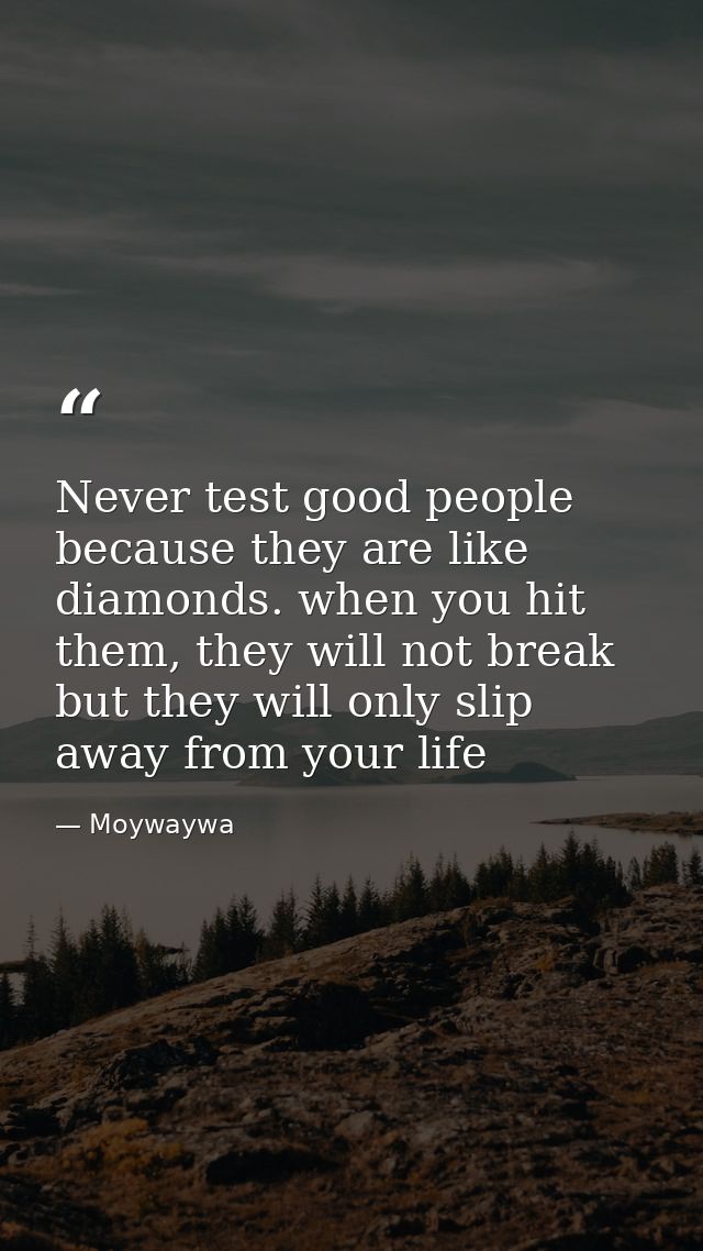 Never test good people because they are like diamonds. when you hit them, they will not break but they will only slip aw — Moywaywa