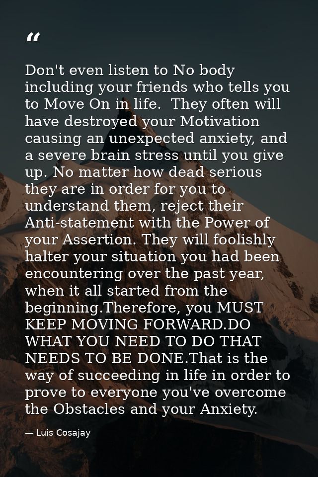 Don't even listen to No body including your friends who tells you to Move On in life.  They often will have destroyed yo — Luis Cosajay
